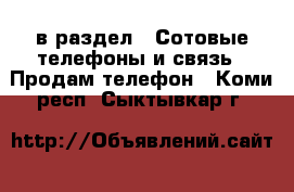  в раздел : Сотовые телефоны и связь » Продам телефон . Коми респ.,Сыктывкар г.